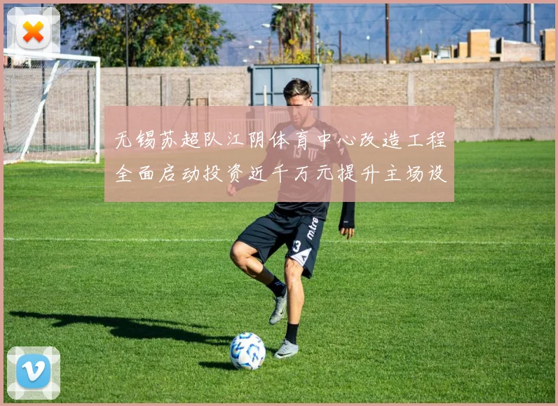 无锡苏超队江阴体育中心改造工程全面启动投资近千万元提升主场设施