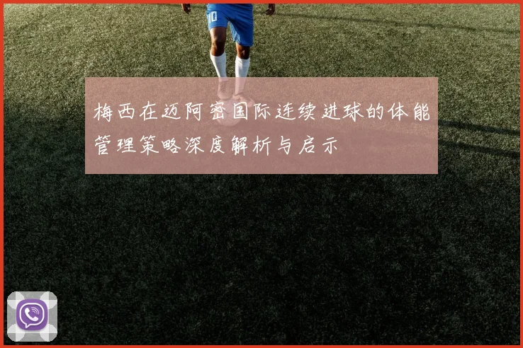 梅西在迈阿密国际连续进球的体能管理策略深度解析与启示