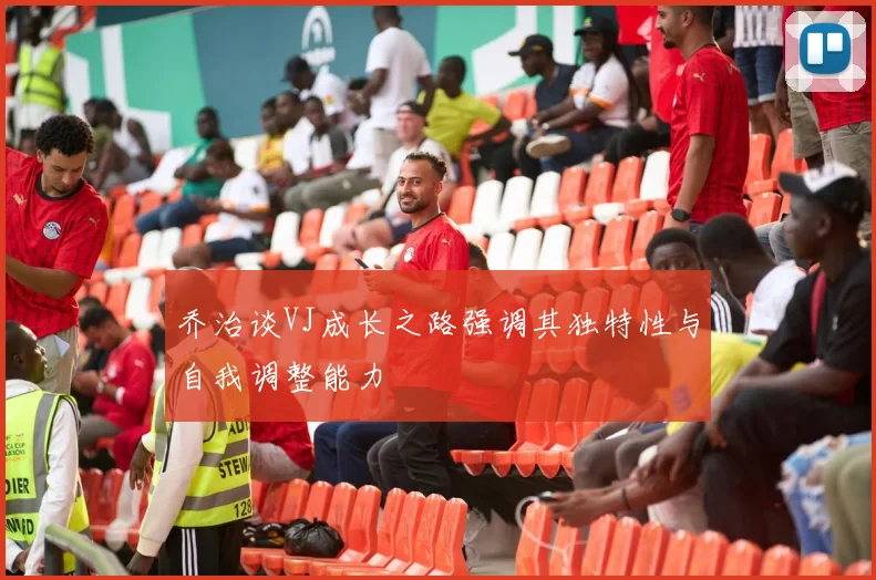 乔治谈VJ成长之路强调其独特性与自我调整能力