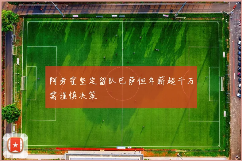 阿劳霍坚定留队巴萨但年薪超千万需谨慎决策