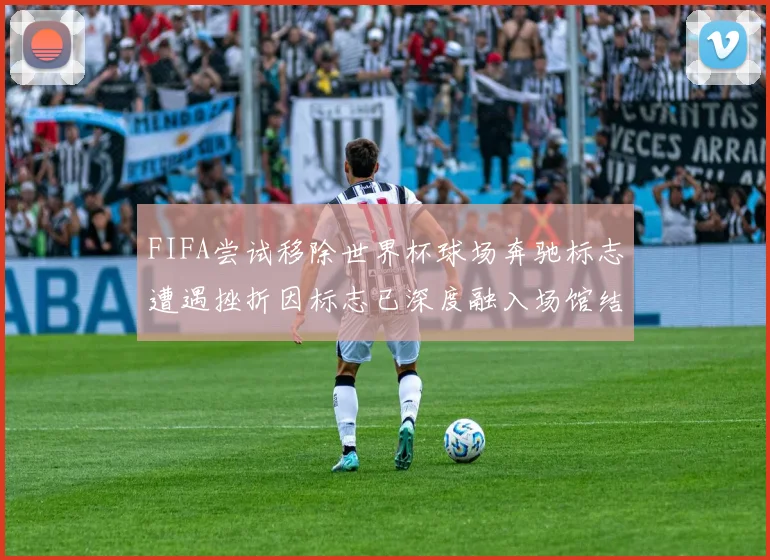 FIFA尝试移除世界杯球场奔驰标志遭遇挫折因标志已深度融入场馆结构