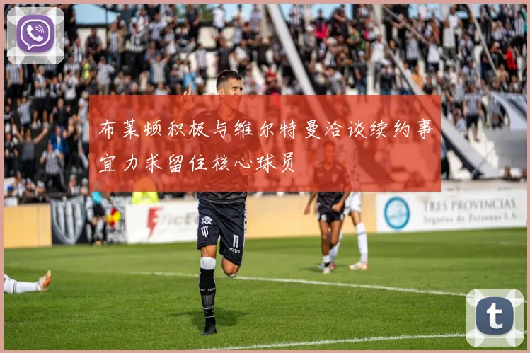 布莱顿积极与维尔特曼洽谈续约事宜力求留住核心球员