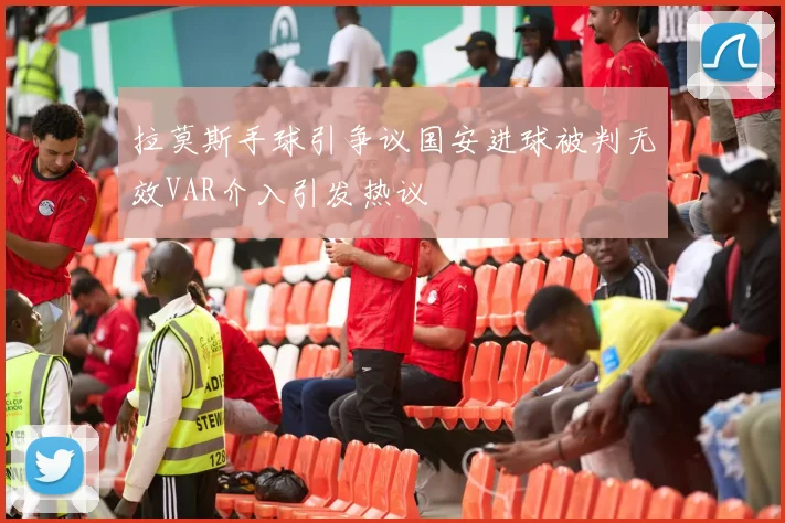 拉莫斯手球引争议国安进球被判无效VAR介入引发热议