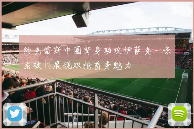 约克雷斯中圈背身助攻伊萨克一条龙破门展现双枪首秀魅力