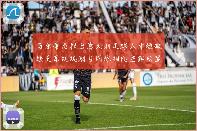 马尔蒂尼指出意大利足球人才短缺缺乏系统规划与网球相比差距明显